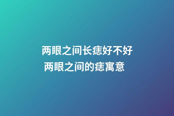 两眼之间长痣好不好 两眼之间的痣寓意